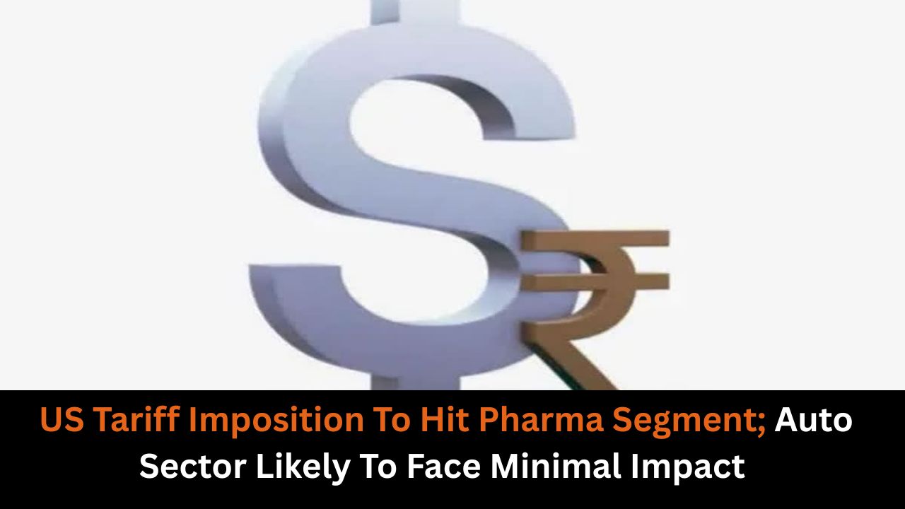 US Tariff Imposition To Hit Pharma Segment; Auto Sector Likely To Face Minimal Impact